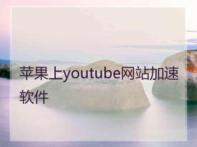 苹果上youtube网站加速软件